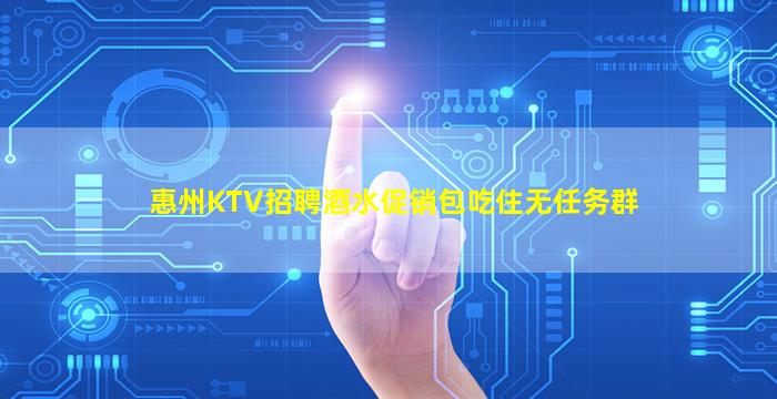 惠州KTV招聘酒水促销包吃住无任务群